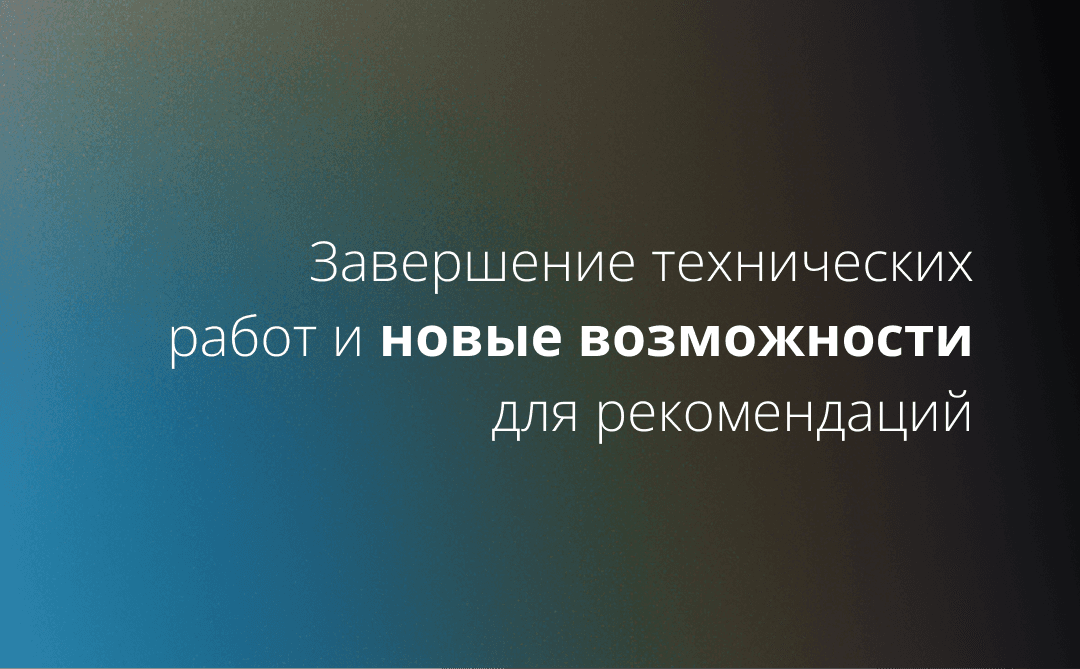 Завершение технических работ и новые возможности для рекомендаций